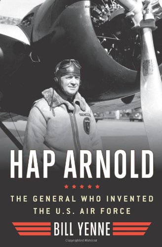 Hap Arnold: The General Who Invented the US Air Force by Bill Yenne