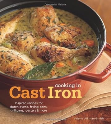 Cooking in Cast Iron: Inspired Recipes for Dutch Ovens, Frying Pans, Grill Pans, Roaster,