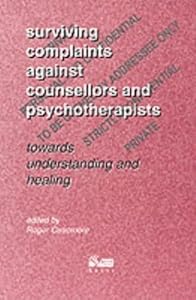 Surviving Complaints Against Counsellors and Psychotherapists : Towards Understanding and Healing by Roger Casemore