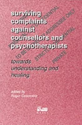 Surviving Complaints Against Counsellors and Psychotherapists : Towards Understanding and Healing
