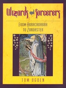 Wizards and Sorcerers: From Abracadabra to Zoroaster