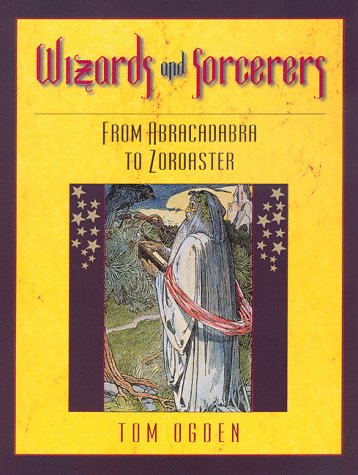 Wizards and Sorcerers: From Abracadabra to Zoroaster by Tom Ogden