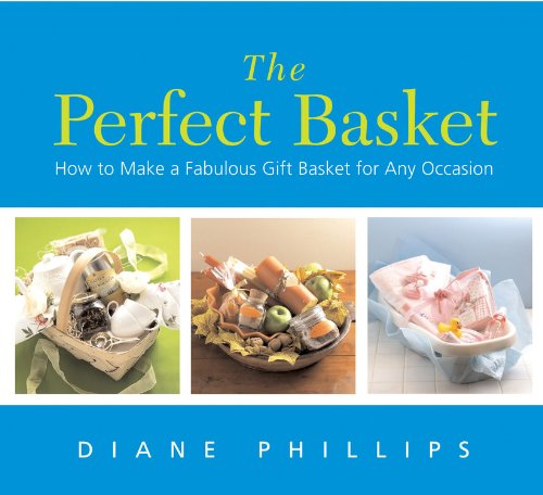 The Perfect Basket: How to Make a Fabulous Gift Basket for Any Occasion by Diane Phillips