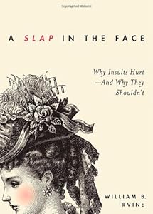 A Slap in the Face: Why Insults Hurt--And Why They Shouldn't by William B. Irvine