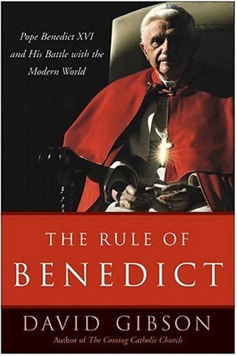 The Rule of Benedict: Pope Benedict XVI and His Battle with the Modern World by David Gibson