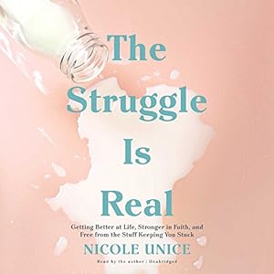 The Struggle is Real: Getting Better at Life, Stronger in Faith, and Free from the Stuff Keeping You Stuck