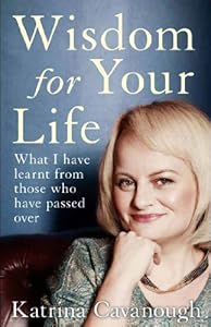 Wisdom For Your Life: What I have learnt from those who have passed over