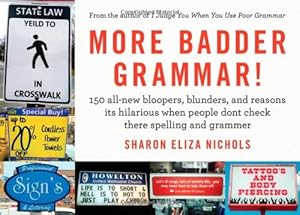 More Badder Grammar!: 150 All-New Bloopers, Blunders, and Reasons Its Hilarious When People Dont Check There Spelling and Grammer by Sharon Eliza Nichols