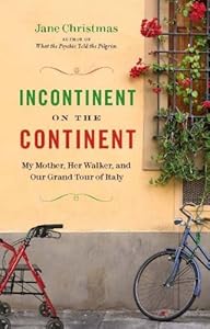 Incontinent on the Continent: My Mother, Her Walker, and Our Grand Tour of Italy by Jane Christmas
