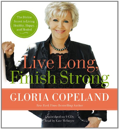 Live Long, Finish Strong: The Divine Secret to Living Healthy, Happy, and Healed by Gloria Copeland
