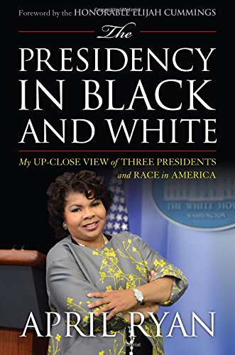 The Presidency in Black and White: My Up-Close View of Three Presidents and Race in America by April Ryan