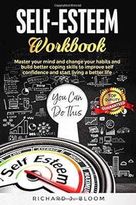 SELF-ESTEEM WORKBOOK: Master your MIND and change your HABITS and build better coping skills to improve SELF CONFIDENCE and START LIVING a better life