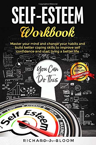 SELF-ESTEEM WORKBOOK: Master your MIND and change your HABITS and build better coping skills to improve SELF CONFIDENCE and START LIVING a better life by RICHARD J. BLOOM