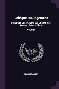 Critique Du Jugement: Suivie Des Observations Sur Le Sentiment Du Beau Et Du Sublime; Volume 1