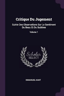 Critique Du Jugement: Suivie Des Observations Sur Le Sentiment Du Beau Et Du Sublime; Volume 1