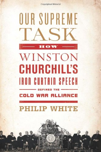Our Supreme Task: How Winston Churchill's Iron Curtain Speech Defined the Cold War Alliance by Philip White