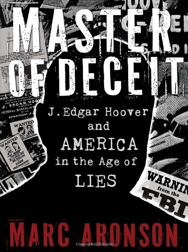 Master of Deceit: J. Edgar Hoover and America in the Age of Lies by Marc Aronson