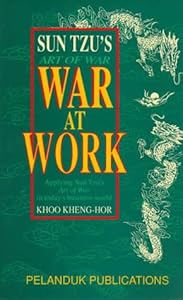 Sun Tzu's Art of War: War at Work : Applying Sun Tzu's Art of War in Today's Business World by Khoo Kheng-Hor