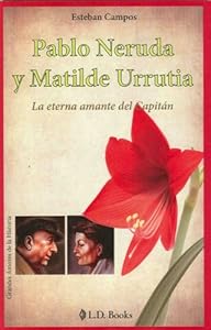 Pablo Neruda y Matilde Urrutia. La eterna amante del Capitan by Esteban Campos