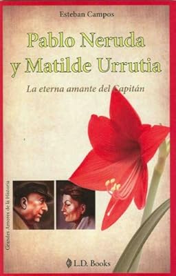Pablo Neruda y Matilde Urrutia. La eterna amante del Capitan