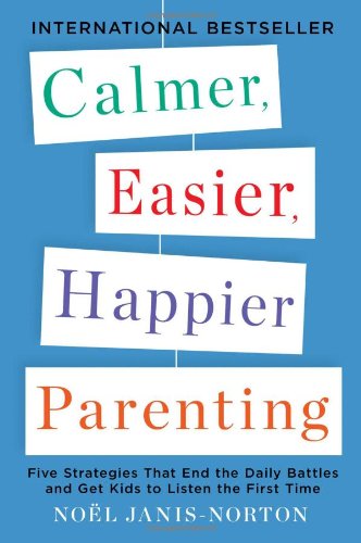 Calmer, Easier, Happier Parenting: Five Strategies That End the Daily Battles and Get Kids to Listen the First Time by Noel Janis-Norton