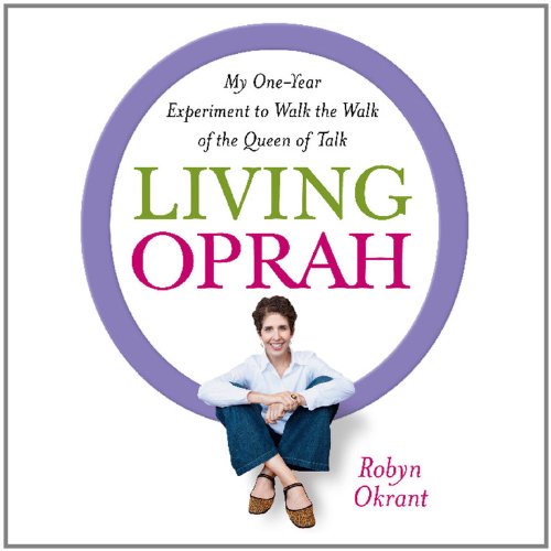 Living Oprah: My One-Year Experiment to Walk the Walk of the Queen of Talk by Robyn Okrant