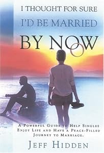 I Through For Sure I'd Be Married By Now: A Powerful Guide to Help Singles Enjoy the Journey by Jeff Hidden