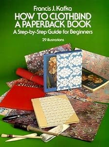 How to Clothbind a Paperback Book: A Step-By-Step Guide for Beginners by Francis J. Kafka