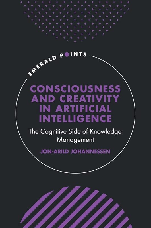 Consciousness and Creativity in Artificial Intelligence: The Cognitive Side of Knowledge Management (Emerald Points) by Jon-Arild Johannessen
