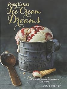 Ruby Violet's Ice Cream Dreams: Ice Cream, Sorbets, Bombes, and More by Julie Fisher
