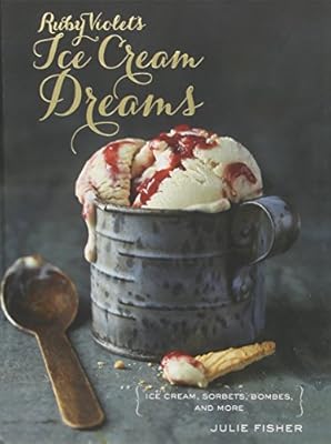 Ruby Violet's Ice Cream Dreams: Ice Cream, Sorbets, Bombes, and More