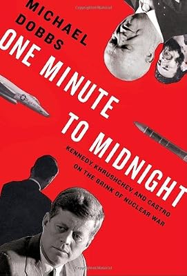 One Minute to Midnight: Kennedy, Khrushchev, and Castro on the Brink of Nuclear War