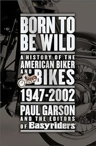 Born to Be Wild: A History of the American Biker and Bikes 1947-2002