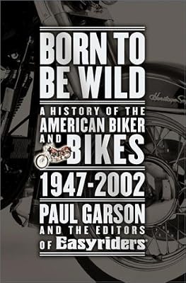 Born to Be Wild: A History of the American Biker and Bikes 1947-2002