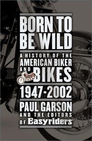 Born to Be Wild: A History of the American Biker and Bikes 1947-2002 by Paul Garson