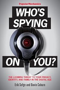 Popular Mechanics Who's Spying On You?: The Looming Threat to Your Privacy, Identity, and Family in the Digital Age by Erik Sofge