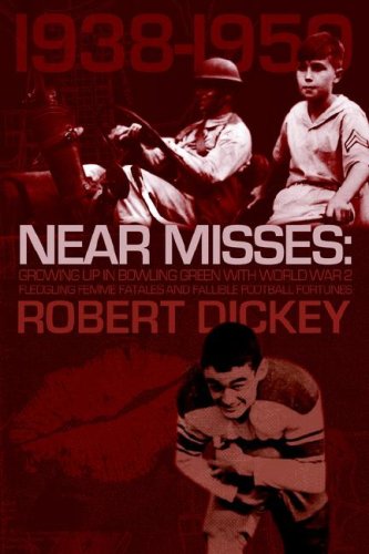 Near Misses: Growing Up in Bowling Green With World War II, Fledgling Femme Fatales and Fallible Football Fortunes by Robert Dickey