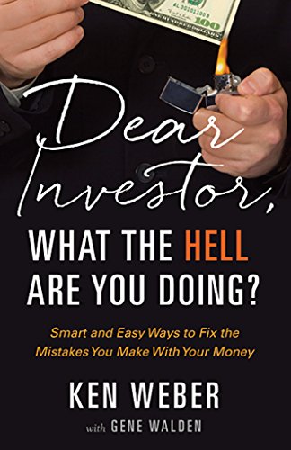 Dear Investor, What the HELL are You Doing?: Smart and Easy Ways to Fix the Mistakes You Make With Your Money by Ken Weber