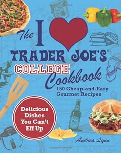 I Love Trader Joe's College Cookbook: 150 Cheap and Easy Gourmet Recipes