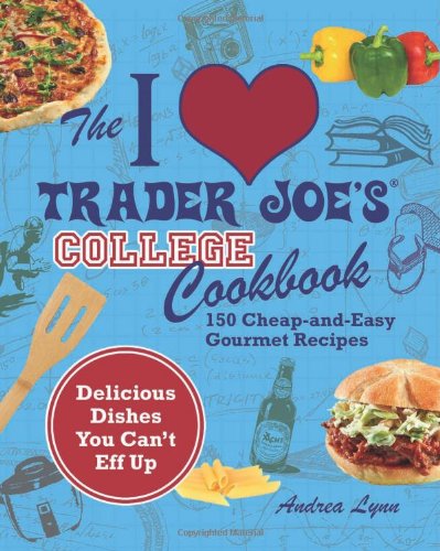 I Love Trader Joe's College Cookbook: 150 Cheap and Easy Gourmet Recipes by Andrea Lynn