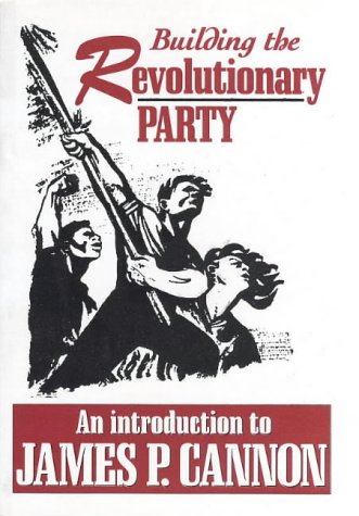 Building The Revolutionary Party: An Introduction To James P. Cannon by James P Cannon