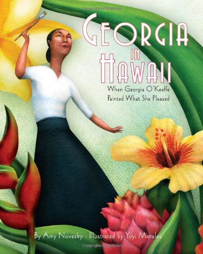 Georgia in Hawaii: When Georgia OKeeffe Painted What She Pleased by Amy Novesky