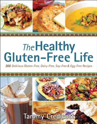 The Healthy Gluten-Free Life: 200 Delicious Gluten-Free, Dairy-Free, Soy-Free and Egg-Free Recipes! by Tammy Credicott
