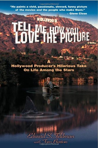 Tell Me How You Love the Picture: A Hollywood Life by Edward S. Feldman