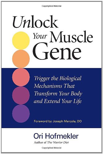Unlock Your Muscle Gene: Trigger the Biological Mechanisms That Transform Your Body and Extend Your Life by Ori Hofmekler
