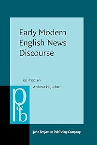 Early Modern English News Discourse: Newspapers, pamphlets and scientific news discourse (Pragmatics and Beyond New Series) by Andreas H. Jucker