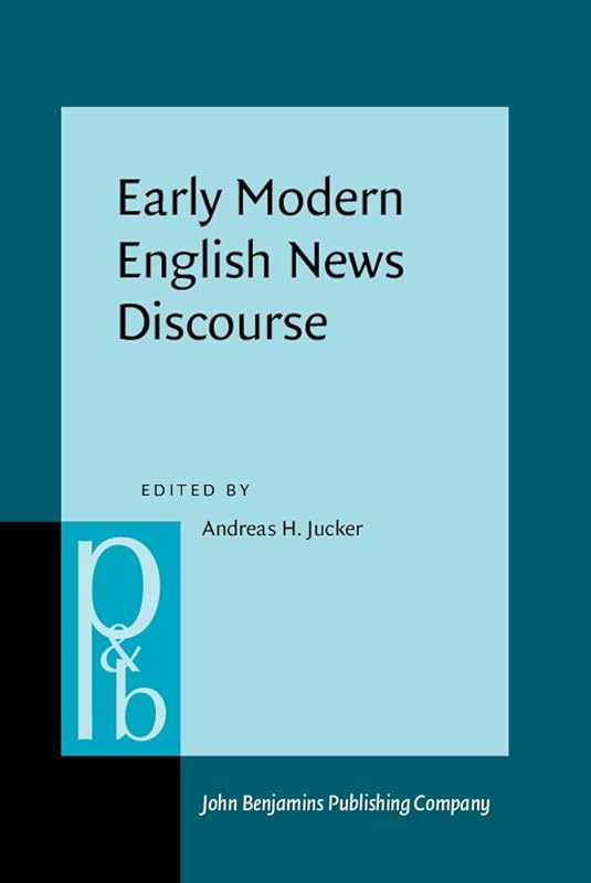 Early Modern English News Discourse: Newspapers, pamphlets and scientific news discourse (Pragmatics and Beyond New Series) by Andreas H. Jucker