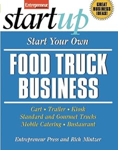 Start Your Own Food Truck Business: Cart, Trailer, Kiosk, Standard and Gourmet Trucks, Mobile Catering and Bustaurant