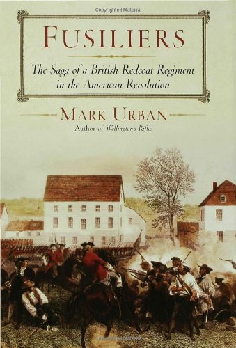 Fusiliers: The Saga of a British Redcoat Regiment in the American Revolution by Mark Urban