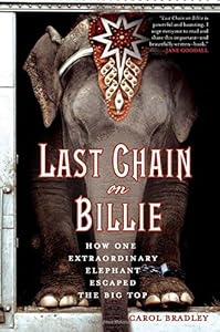 Last Chain On Billie: How One Extraordinary Elephant Escaped the Big Top by Carol Bradley